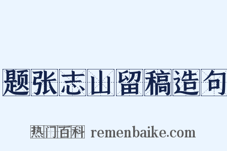 题张志山留稿造句是什么意思的图片